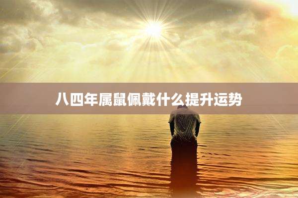 八四年属鼠佩戴什么提升运势