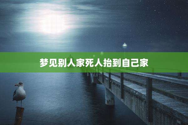 梦见别人家死人抬到自己家