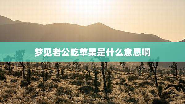 梦见老公吃苹果是什么意思啊