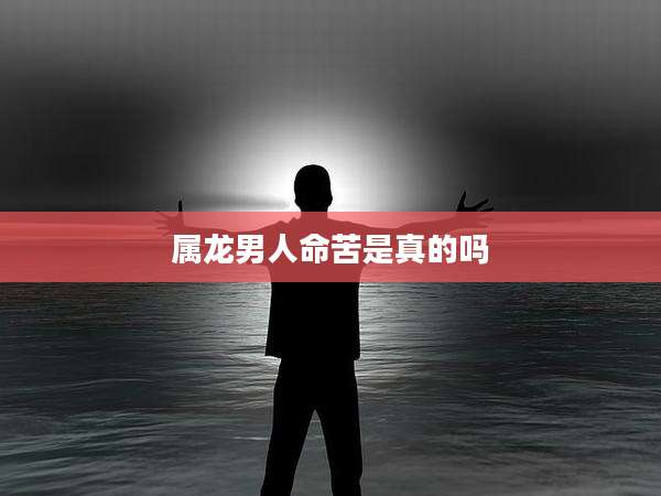 属龙男人命苦是真的吗