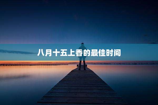 八月十五上香的最佳时间