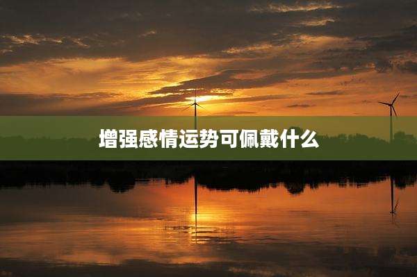 增强感情运势可佩戴什么