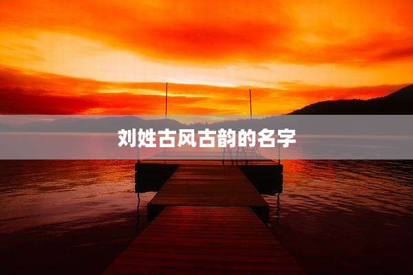 刘姓古风古韵的名字
