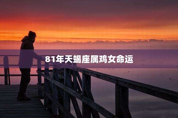 81年天蝎座属鸡女命运