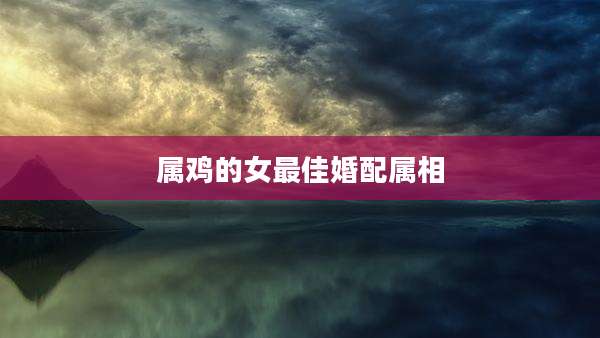 属鸡的女最佳婚配属相