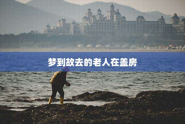 梦到故去的老人在盖房
