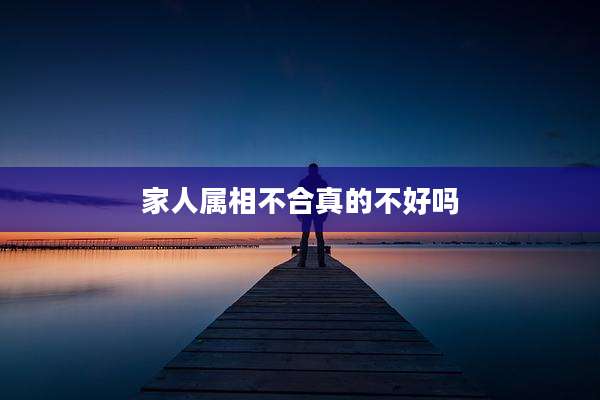 家人属相不合真的不好吗