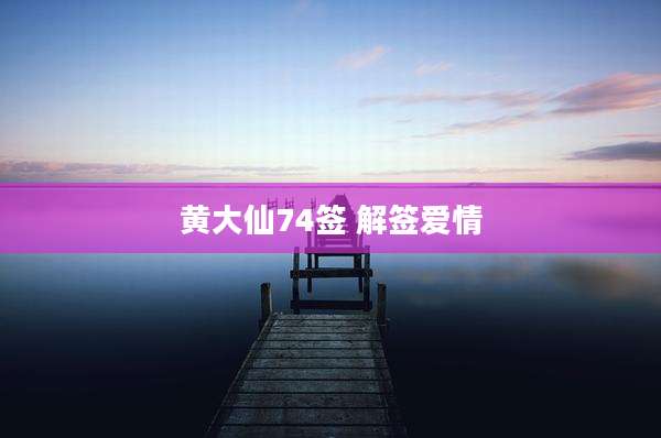 黄大仙74签 解签爱情