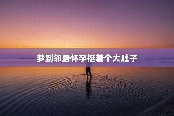 梦到邻居怀孕挺着个大肚子