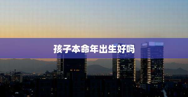 孩子本命年出生好吗