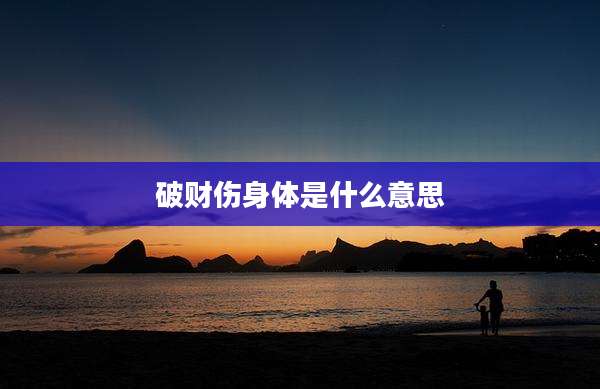 破财伤身体是什么意思