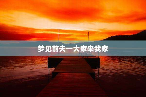 梦见前夫一大家来我家