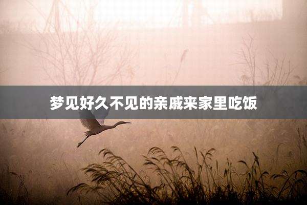 梦见好久不见的亲戚来家里吃饭