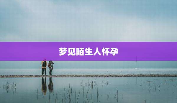 梦见陌生人怀孕