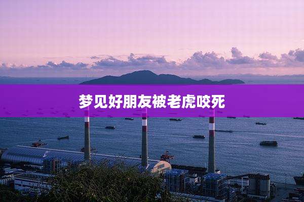 梦见好朋友被老虎咬死