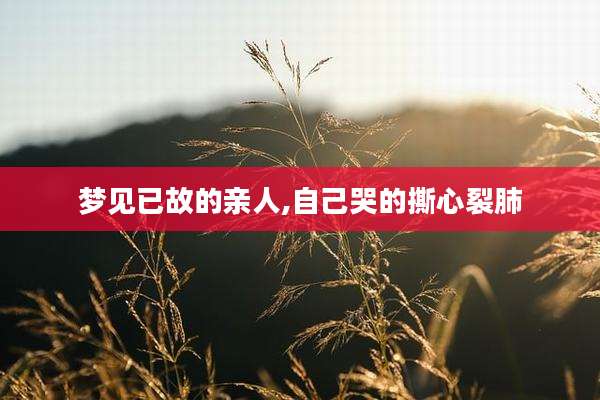 梦见已故的亲人,自己哭的撕心裂肺