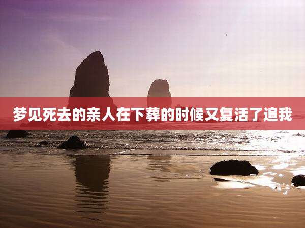 梦见死去的亲人在下葬的时候又复活了追我