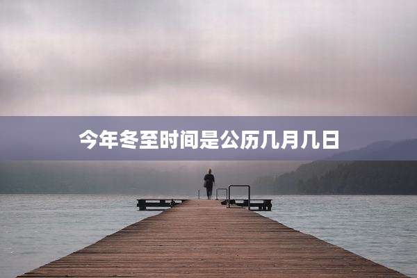 今年冬至时间是公历几月几日