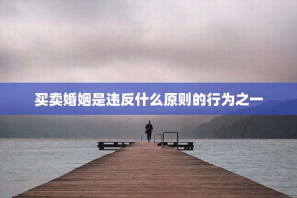买卖婚姻是违反什么原则的行为之一