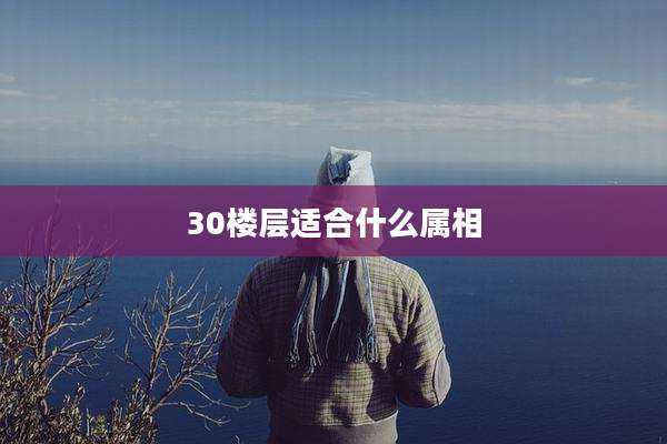 30楼层适合什么属相