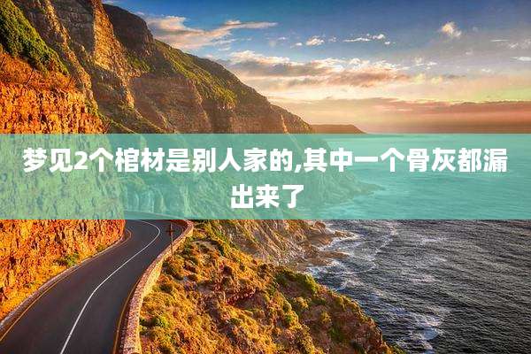 梦见2个棺材是别人家的,其中一个骨灰都漏出来了