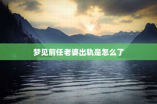 梦见前任老婆出轨是怎么了