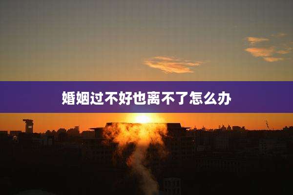 婚姻过不好也离不了怎么办