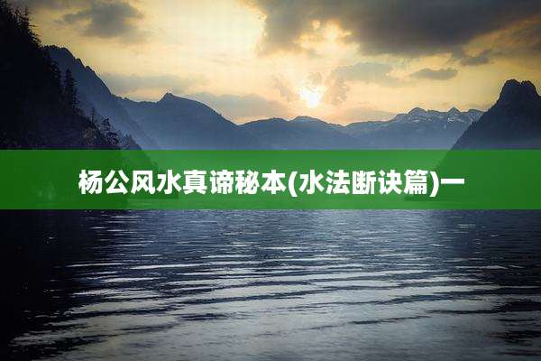 杨公风水真谛秘本(水法断诀篇)一