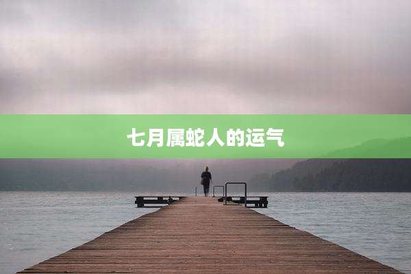 七月属蛇人的运气