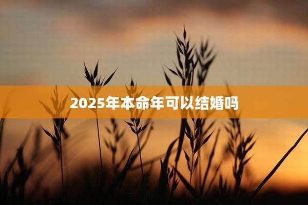 2025年本命年可以结婚吗