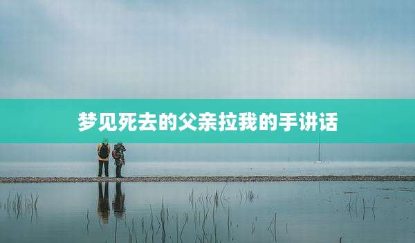 梦见死去的父亲拉我的手讲话
