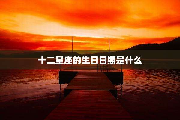 十二星座的生日日期是什么