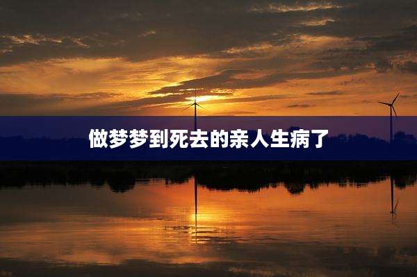 做梦梦到死去的亲人生病了