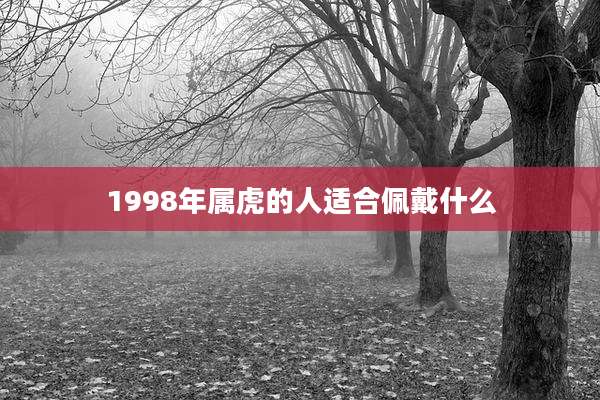 1998年属虎的人适合佩戴什么