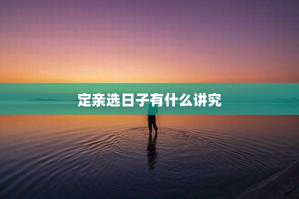 定亲选日子有什么讲究
