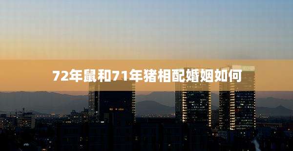 72年鼠和71年猪相配婚姻如何