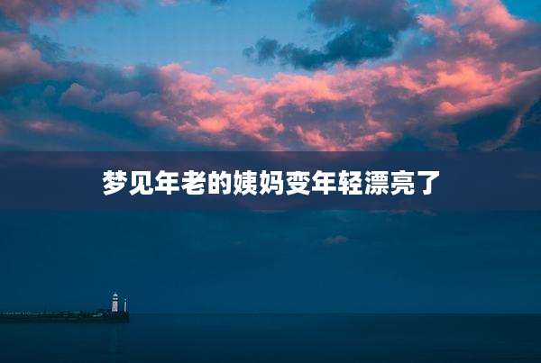 梦见年老的姨妈变年轻漂亮了