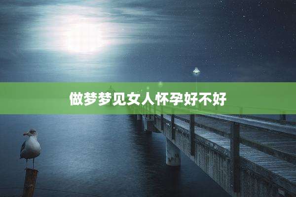 做梦梦见女人怀孕好不好