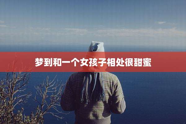 梦到和一个女孩子相处很甜蜜