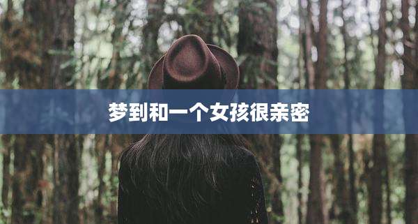 梦到和一个女孩很亲密