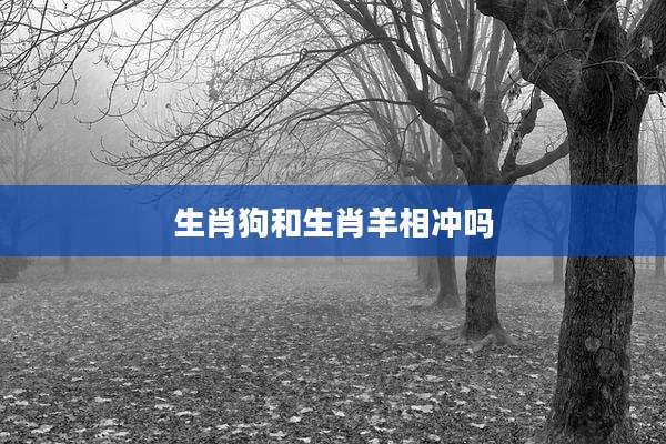 生肖狗和生肖羊相冲吗