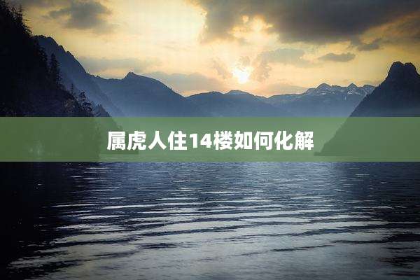 属虎人住14楼如何化解
