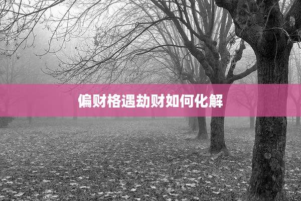 偏财格遇劫财如何化解