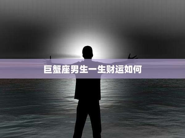 巨蟹座男生一生财运如何