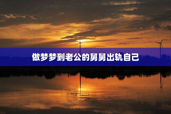 做梦梦到老公的舅舅出轨自己