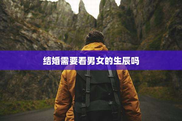 结婚需要看男女的生辰吗