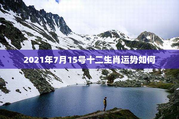 2021年7月15号十二生肖运势如何