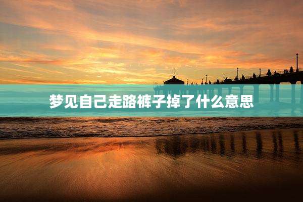 梦见自己走路裤子掉了什么意思