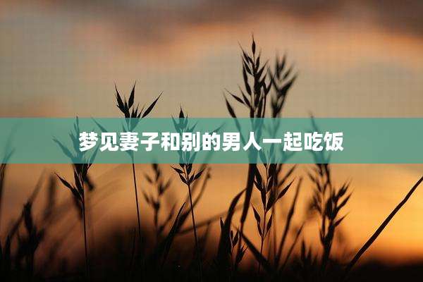 梦见妻子和别的男人一起吃饭