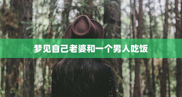 梦见自己老婆和一个男人吃饭